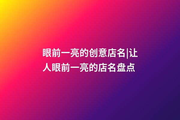 眼前一亮的创意店名|让人眼前一亮的店名盘点-第1张-店铺起名-玄机派